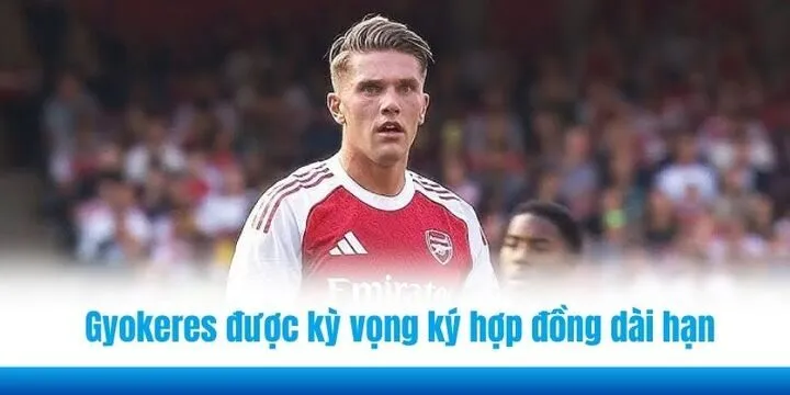  Gyokeres được kỳ vọng ký hợp đồng dài hạn cùng Arsenal